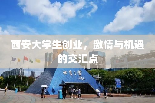 西安大学生创业，激情与机遇的交汇点