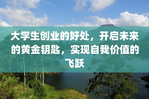 大学生创业的好处，开启未来的黄金钥匙，实现自我价值的飞跃