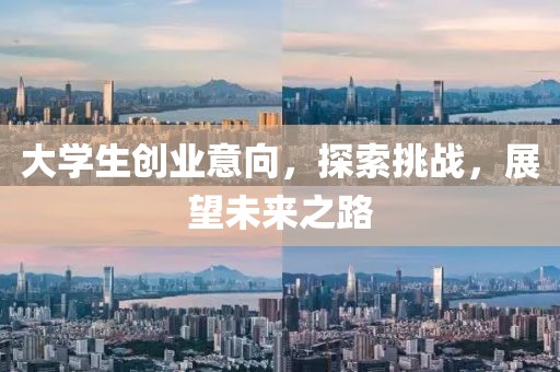 大学生创业意向，探索挑战，展望未来之路