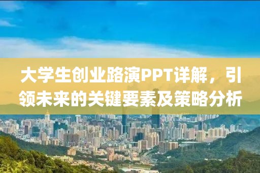 大学生创业路演PPT详解，引领未来的关键要素及策略分析