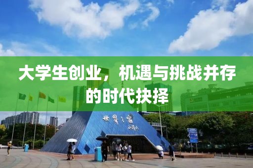 大学生创业，机遇与挑战并存的时代抉择