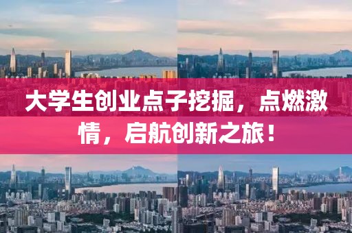 大学生创业点子挖掘，点燃激情，启航创新之旅！