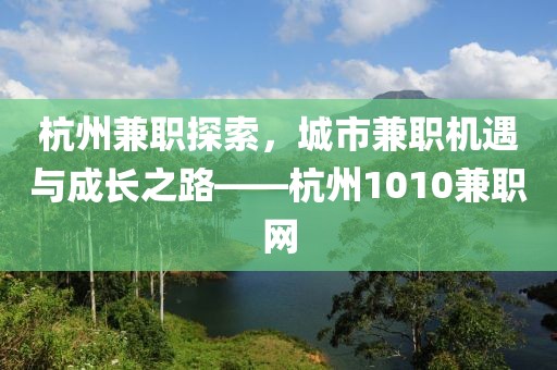 杭州兼职探索，城市兼职机遇与成长之路——杭州1010兼职网