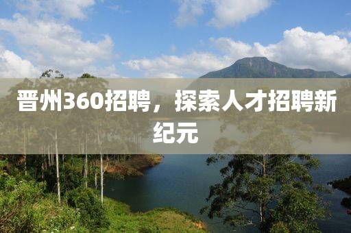 晋州360招聘，探索人才招聘新纪元