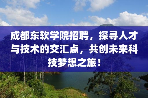 成都东软学院招聘，探寻人才与技术的交汇点，共创未来科技梦想之旅！