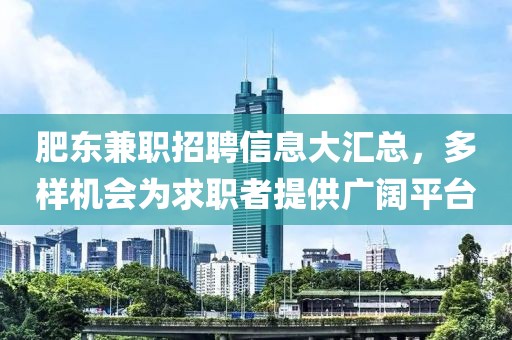 肥东兼职招聘信息大汇总，多样机会为求职者提供广阔平台