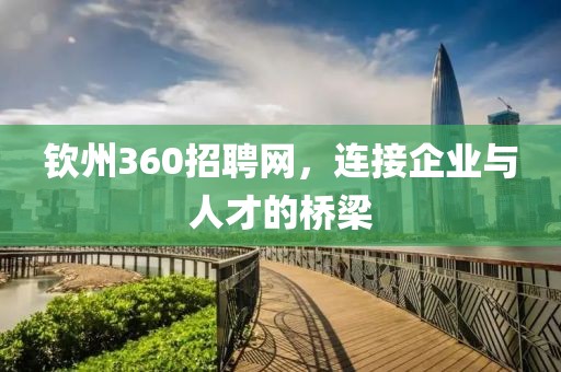 钦州360招聘网，连接企业与人才的桥梁