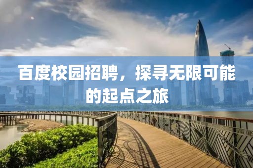 百度校园招聘，探寻无限可能的起点之旅