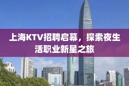 上海KTV招聘启幕，探索夜生活职业新星之旅