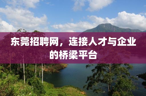 东莞招聘网，连接人才与企业的桥梁平台