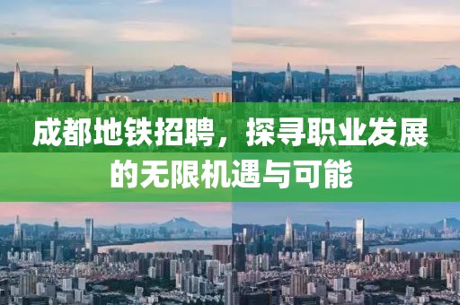 成都地铁招聘，探寻职业发展的无限机遇与可能