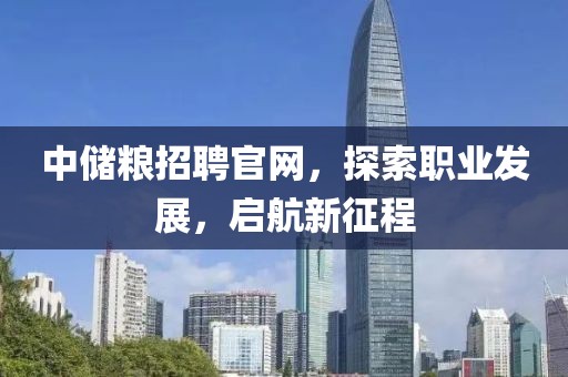 中储粮招聘官网，探索职业发展，启航新征程