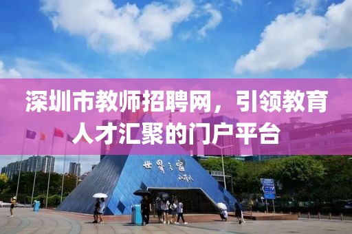 深圳市教师招聘网，引领教育人才汇聚的门户平台