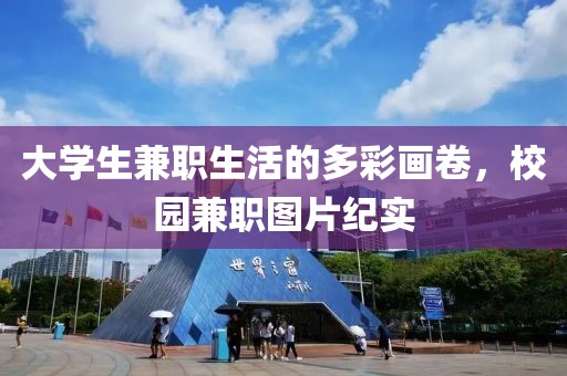 大学生兼职生活的多彩画卷，校园兼职图片纪实