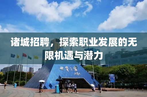 诸城招聘，探索职业发展的无限机遇与潜力