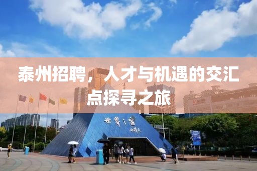 泰州招聘，人才与机遇的交汇点探寻之旅