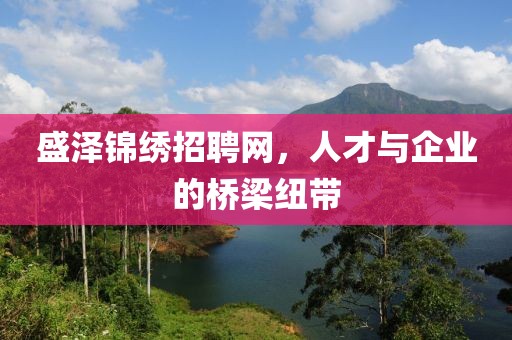 盛泽锦绣招聘网，人才与企业的桥梁纽带