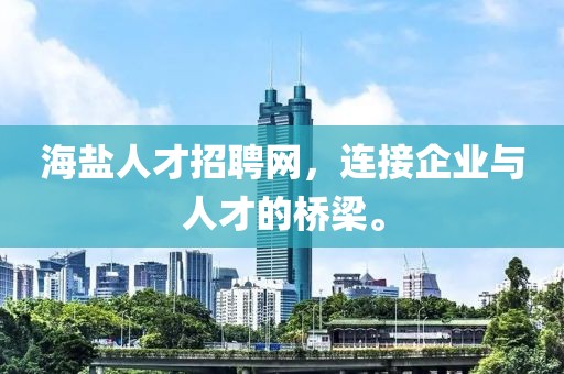 海盐人才招聘网，连接企业与人才的桥梁。