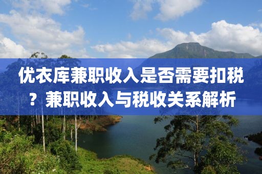 优衣库兼职收入是否需要扣税？兼职收入与税收关系解析