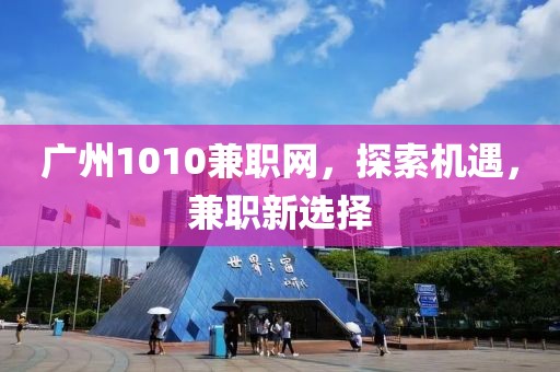 广州1010兼职网，探索机遇，兼职新选择