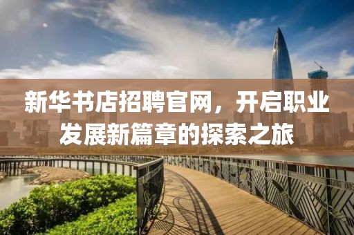 新华书店招聘官网，开启职业发展新篇章的探索之旅