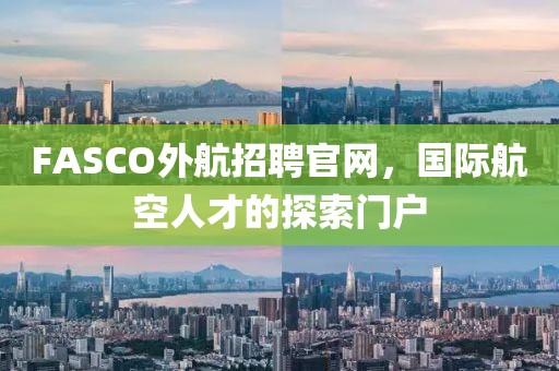 FASCO外航招聘官网，国际航空人才的探索门户