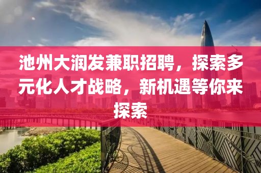 池州大润发兼职招聘，探索多元化人才战略，新机遇等你来探索