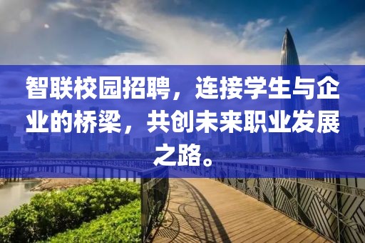 智联校园招聘，连接学生与企业的桥梁，共创未来职业发展之路。