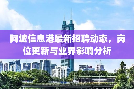 阿城信息港最新招聘动态，岗位更新与业界影响分析