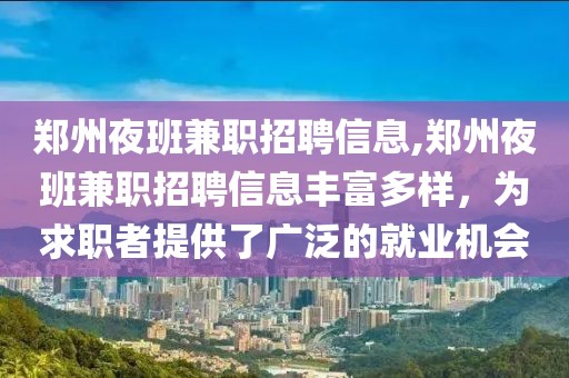 郑州夜班兼职招聘信息,郑州夜班兼职招聘信息丰富多样，为求职者提供了广泛的就业机会