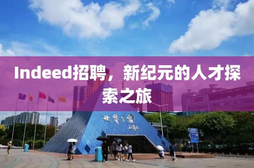 Indeed招聘，新纪元的人才探索之旅