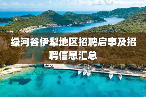 绿河谷伊犁地区招聘启事及招聘信息汇总