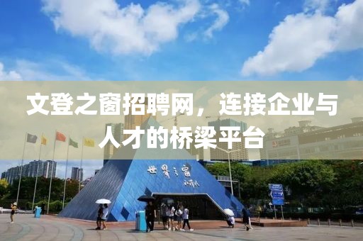 文登之窗招聘网，连接企业与人才的桥梁平台