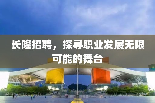 长隆招聘，探寻职业发展无限可能的舞台