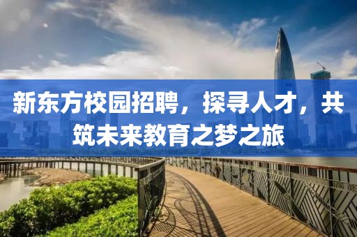 新东方校园招聘，探寻人才，共筑未来教育之梦之旅