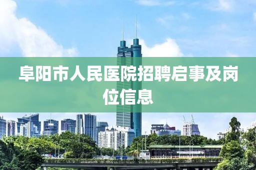 阜阳市人民医院招聘启事及岗位信息