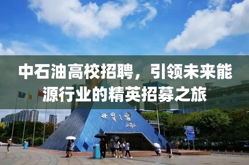 中石油高校招聘，引领未来能源行业的精英招募之旅