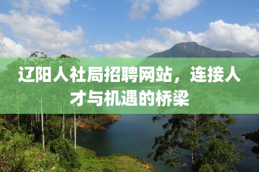 辽阳人社局招聘网站，连接人才与机遇的桥梁