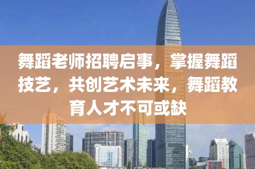 舞蹈老师招聘启事，掌握舞蹈技艺，共创艺术未来，舞蹈教育人才不可或缺