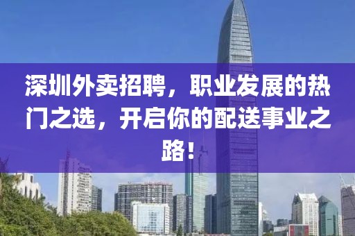 深圳外卖招聘，职业发展的热门之选，开启你的配送事业之路！