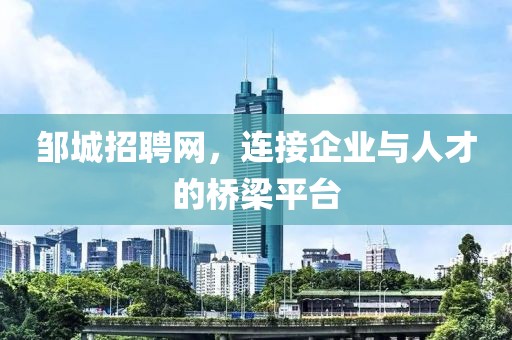 邹城招聘网，连接企业与人才的桥梁平台