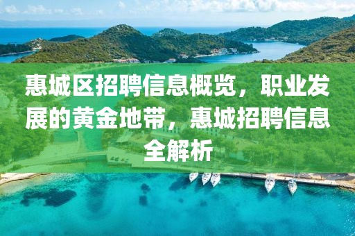 惠城区招聘信息概览，职业发展的黄金地带，惠城招聘信息全解析