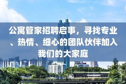 公寓管家招聘启事，寻找专业、热情、细心的团队伙伴加入我们的大家庭