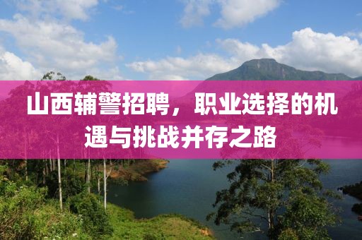 山西辅警招聘，职业选择的机遇与挑战并存之路