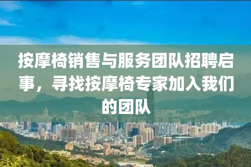 按摩椅销售与服务团队招聘启事，寻找按摩椅专家加入我们的团队