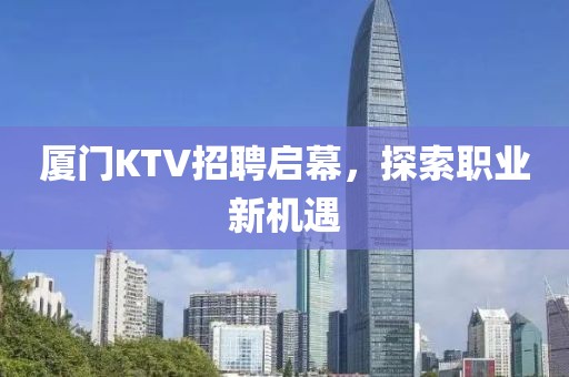 厦门KTV招聘启幕，探索职业新机遇