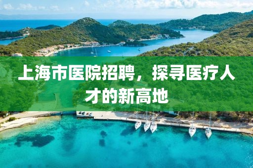 上海市医院招聘，探寻医疗人才的新高地