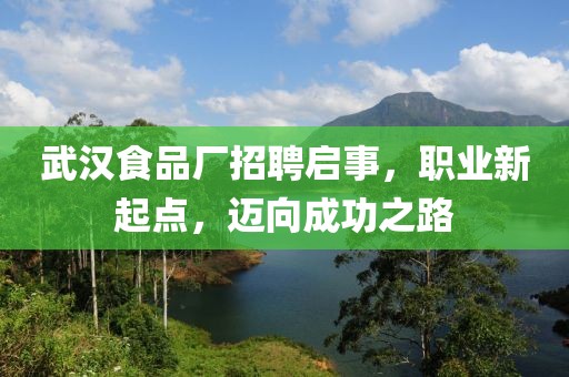 武汉食品厂招聘启事，职业新起点，迈向成功之路