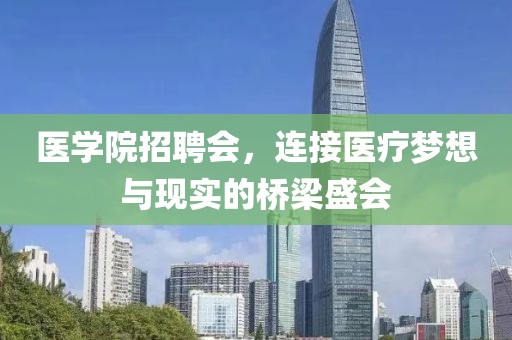 医学院招聘会，连接医疗梦想与现实的桥梁盛会