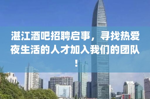 湛江酒吧招聘启事，寻找热爱夜生活的人才加入我们的团队！